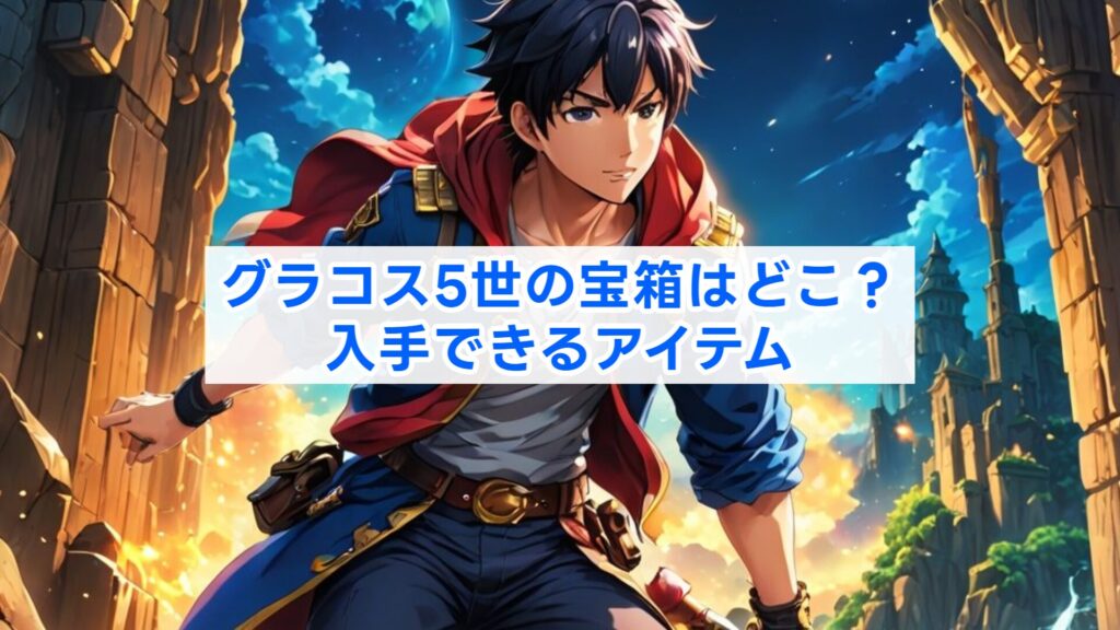 グラコス5世の宝箱はどこ？入手できるアイテム