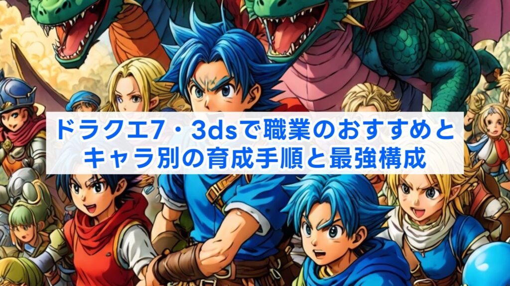 ドラクエ7・3dsで職業のおすすめとキャラ別の育成手順と最強構成