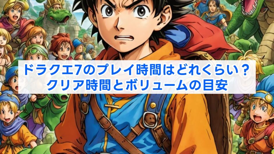 ドラクエ7のプレイ時間はどれくらい？クリア時間とボリュームの目安