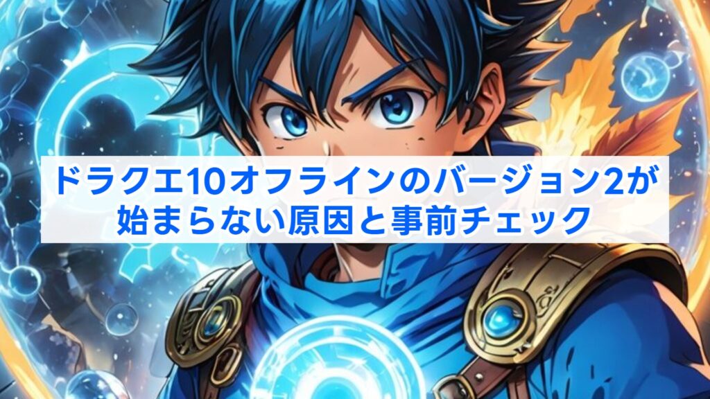 ドラクエ10オフラインのバージョン2が始まらない原因と事前チェック