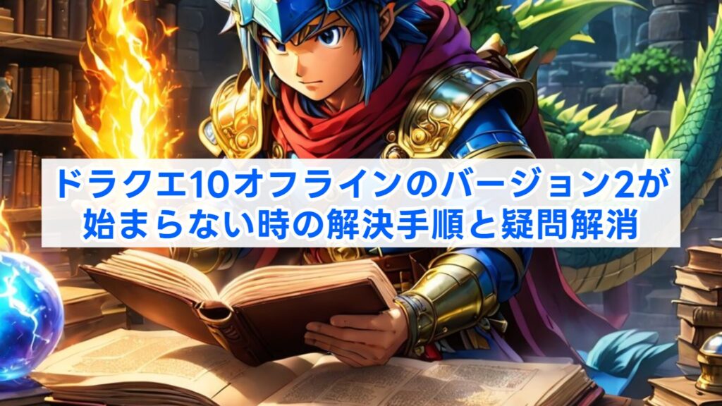 ドラクエ10オフラインのバージョン2が始まらない時の解決手順と疑問解消
