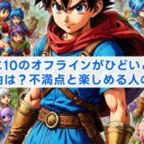 ドラクエ10のオフラインがひどいと言われる理由は？不満点と楽しめる人の特徴