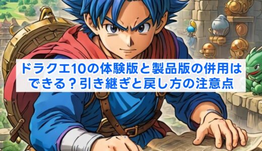 ドラクエ10の体験版と製品版の併用はできる？引き継ぎと戻し方の注意点