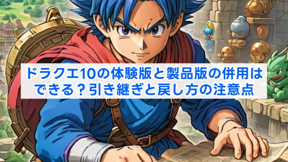 ドラクエ10の体験版と製品版の併用はできる？引き継ぎと戻し方の注意点