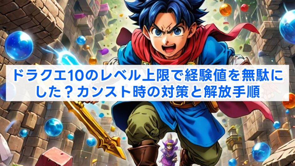 ドラクエ10のレベル上限で経験値を無駄にした？カンスト時の対策と解放手順