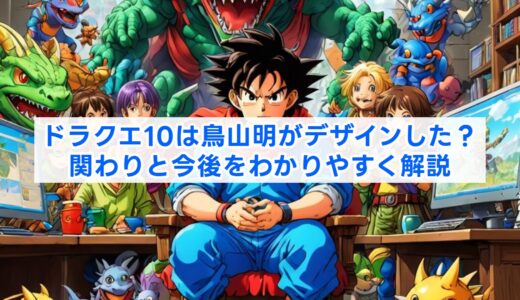 ドラクエ10は鳥山明がデザインした？関わりと今後をわかりやすく解説