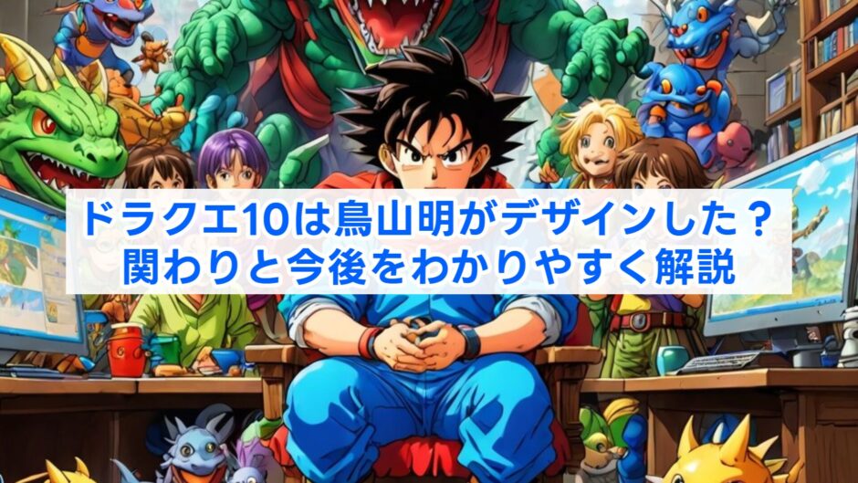 ドラクエ10は鳥山明がデザインした？関わりと今後をわかりやすく解説