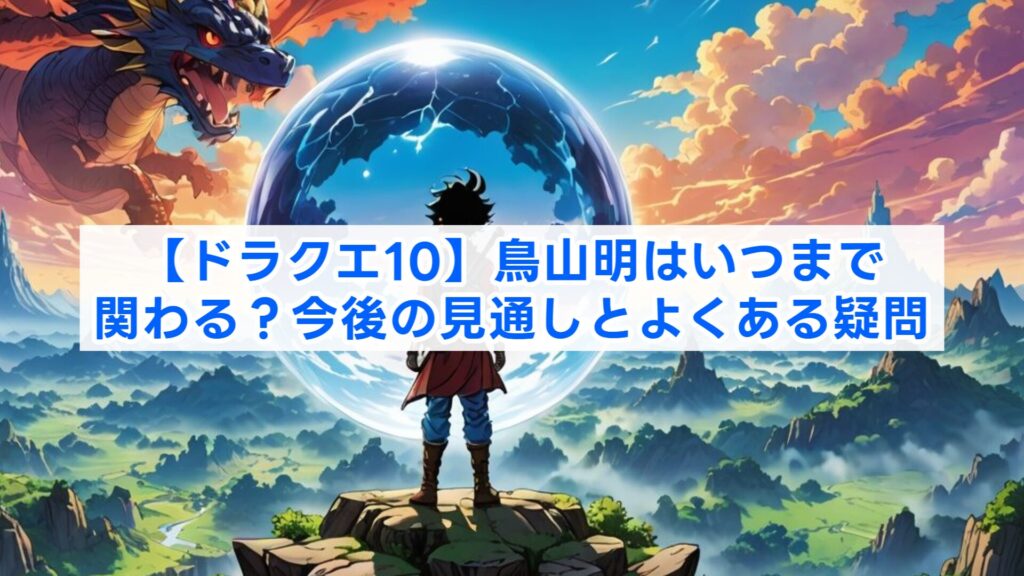 【ドラクエ10】鳥山明はいつまで関わる？今後の見通しとよくある疑問