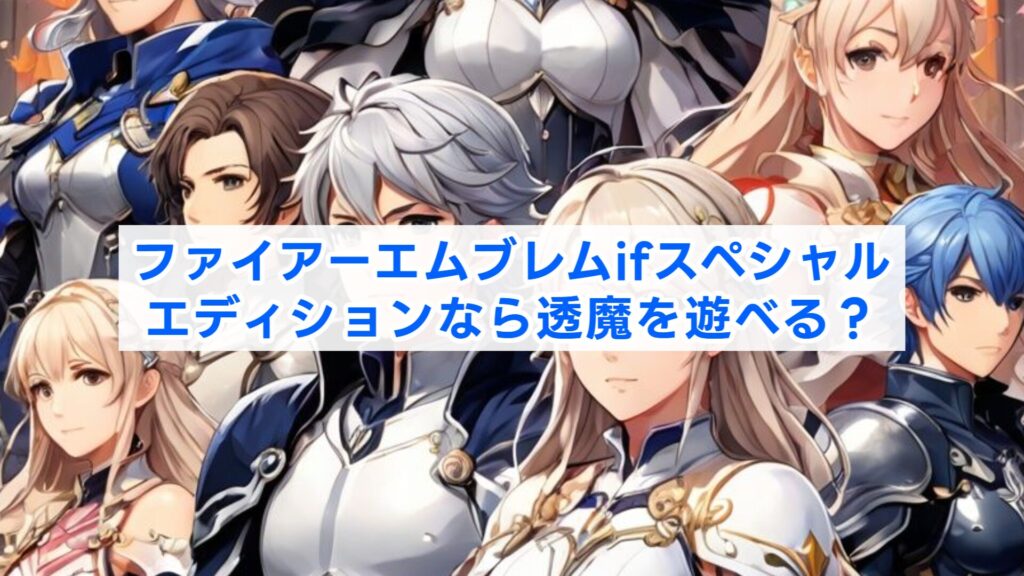 ファイアーエムブレムifスペシャルエディションなら透魔を遊べる?