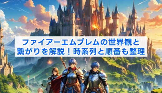 ファイアーエムブレムの世界観と繋がりを解説！時系列と順番も整理