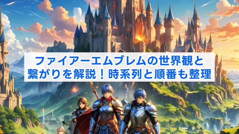 ファイアーエムブレムの世界観と繋がりを解説！時系列と順番も整理