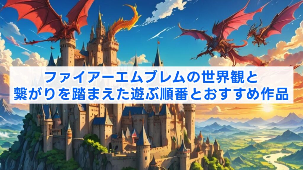 ファイアーエムブレムの世界観と繋がりを踏まえた遊ぶ順番とおすすめ作品
