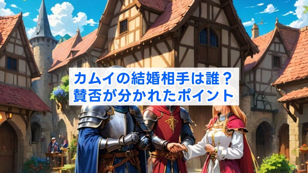 カムイの結婚相手は誰？賛否が分かれたポイント