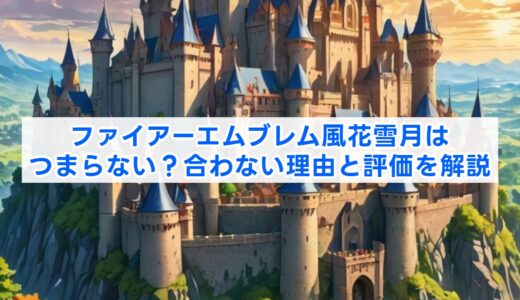 ファイアーエムブレム風花雪月はつまらない？合わない理由と評価を解説