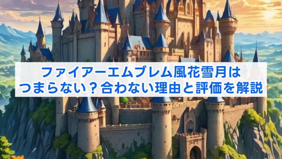 ファイアーエムブレム風花雪月はつまらない？合わない理由と評価を解説