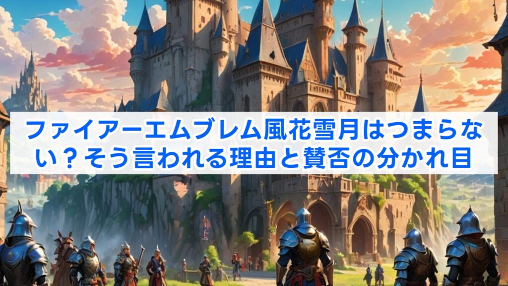 ファイアーエムブレム風花雪月はつまらない?そう言われる理由と賛否の分かれ目