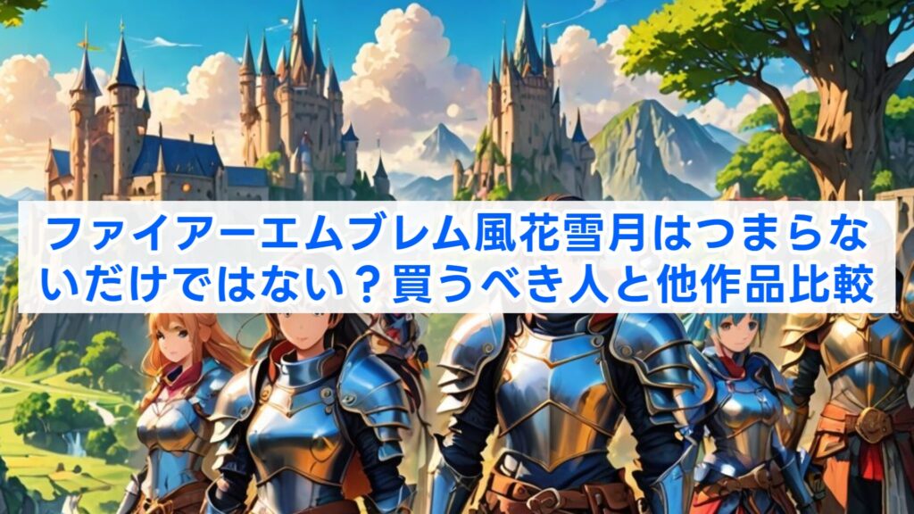 ファイアーエムブレム風花雪月はつまらないだけではない?買うべき人と他作品比較