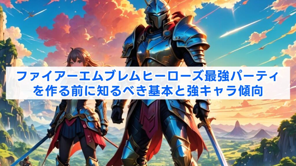 ファイアーエムブレムヒーローズ最強パーティを作る前に知るべき基本と強キャラ傾向