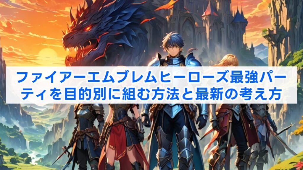 ファイアーエムブレムヒーローズ最強パーティを目的別に組む方法と最新の考え方
