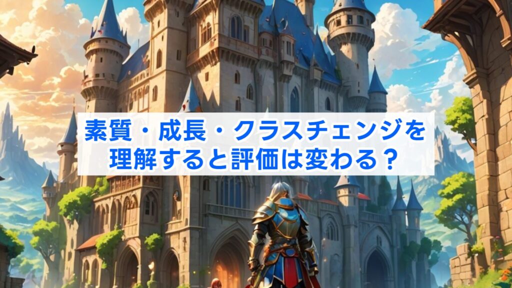 素質・成長・クラスチェンジを理解すると評価は変わる?