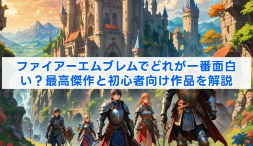ファイアーエムブレムでどれが一番面白い？最高傑作と初心者向け作品を解説