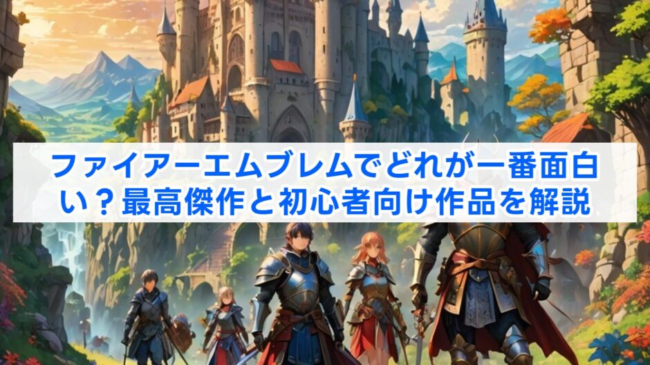 ファイアーエムブレムでどれが一番面白い？最高傑作と初心者向け作品を解説
