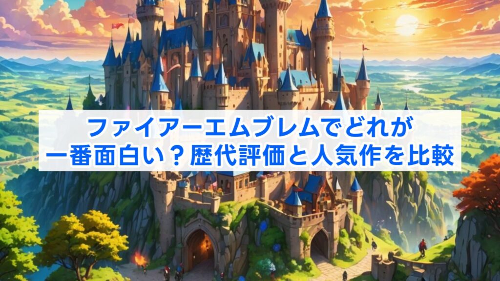 ファイアーエムブレムでどれが一番面白い?歴代評価と人気作を比較