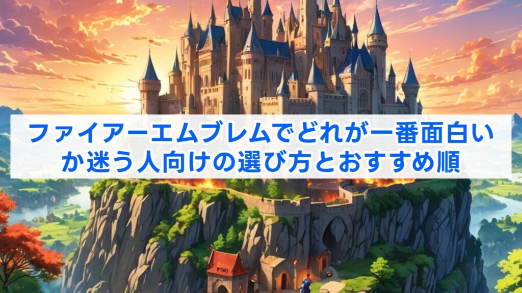 ファイアーエムブレムでどれが一番面白いか迷う人向けの選び方とおすすめ順