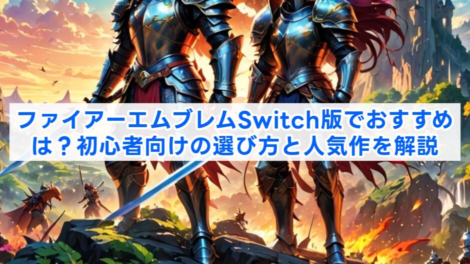 ファイアーエムブレムSwitch版でおすすめは？初心者向けの選び方と人気作を解説