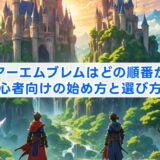 ファイアーエムブレムはどの順番がおすすめ？初心者向けの始め方と選び方を解説