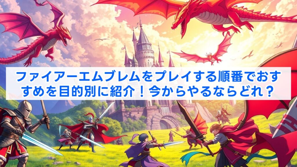 ファイアーエムブレムをプレイする順番でおすすめを目的別に紹介！今からやるならどれ？