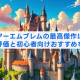 ファイアーエムブレムの最高傑作はどれ？歴代評価と初心者向けおすすめを解説