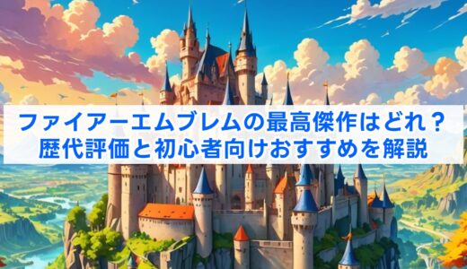 ファイアーエムブレムの最高傑作はどれ？歴代評価と初心者向けおすすめを解説