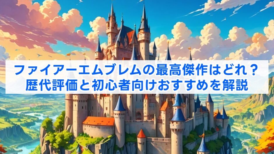 ファイアーエムブレムの最高傑作はどれ？歴代評価と初心者向けおすすめを解説
