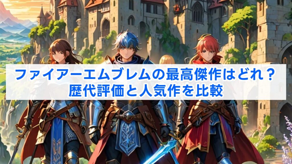 ファイアーエムブレムの最高傑作はどれ?歴代評価と人気作を比較