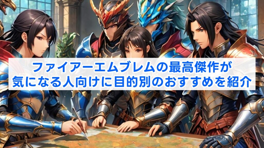 ファイアーエムブレムの最高傑作が気になる人向けに目的別のおすすめを紹介