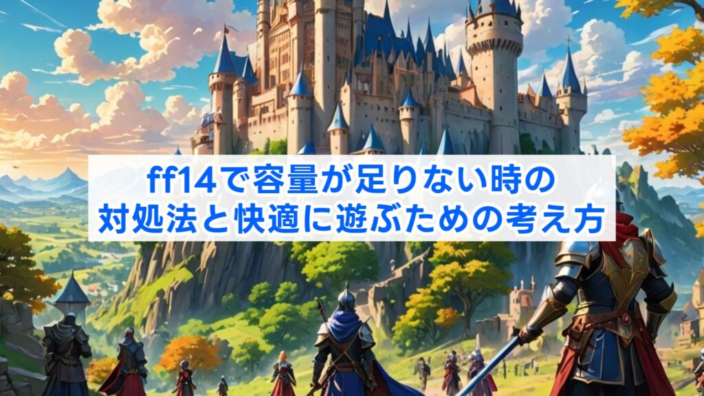 ff14で容量が足りない時の対処法と快適に遊ぶための考え方