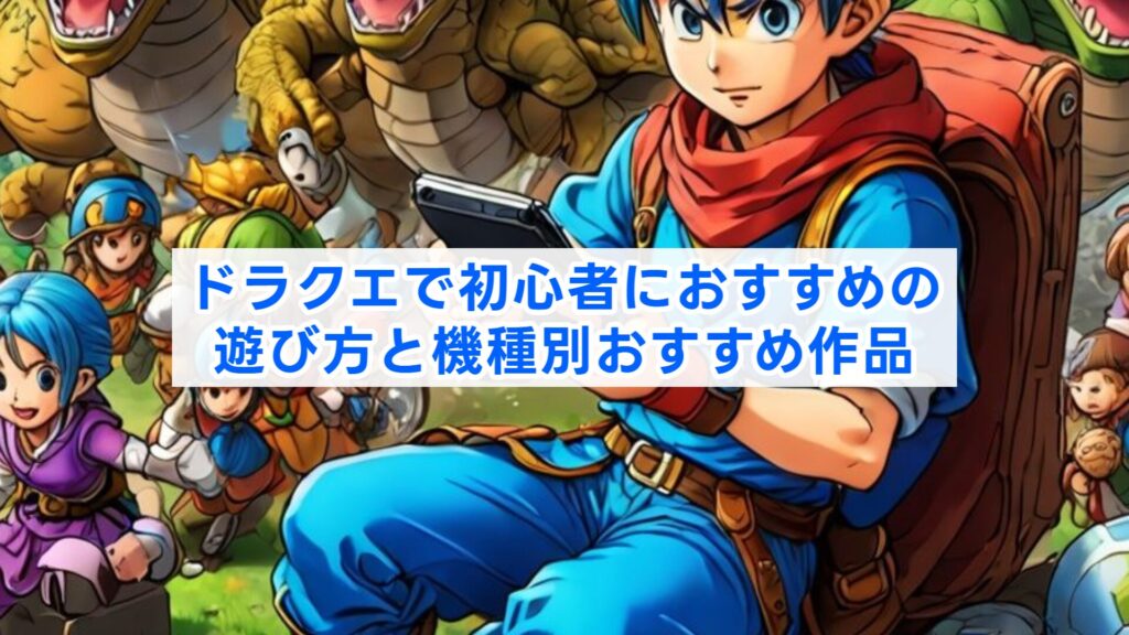 ドラクエで初心者におすすめの遊び方と機種別おすすめ作品