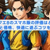 ドラクエ8のスマホ版の評価はどう？違いと価格、快適に遊ぶコツを解説