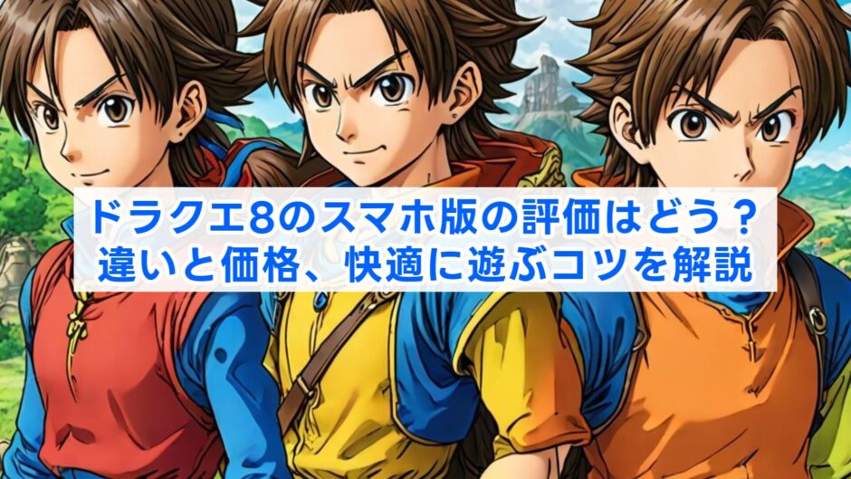 ドラクエ8のスマホ版の評価はどう？違いと価格、快適に遊ぶコツを解説