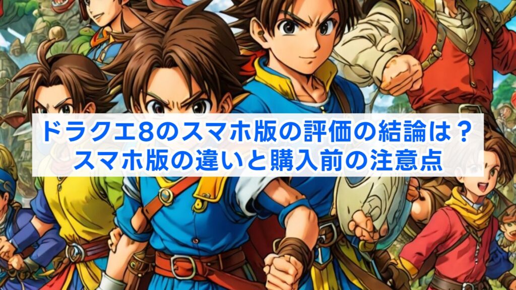 ドラクエ8のスマホ版の評価の結論は?スマホ版の違いと購入前の注意点