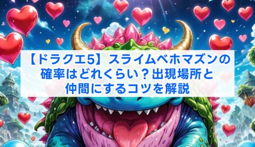 【ドラクエ5】スライムベホマズンの確率はどれくらい？出現場所と仲間にするコツを解説