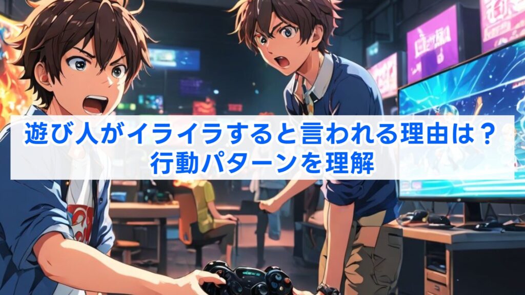 遊び人がイライラすると言われる理由は?行動パターンを理解