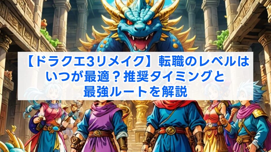 【ドラクエ3リメイク】転職のレベルはいつが最適？推奨タイミングと最強ルートを解説