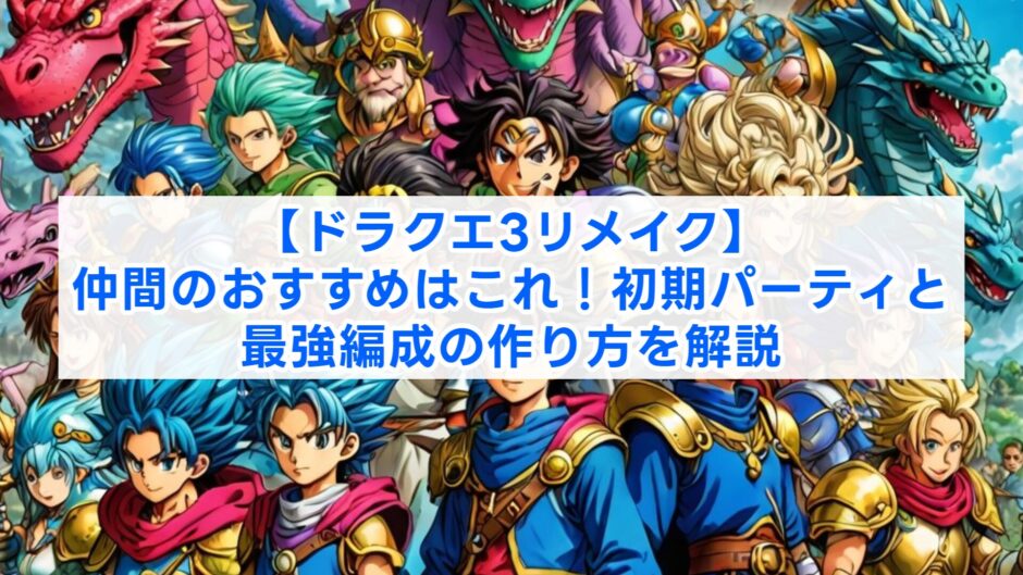 【ドラクエ3リメイク】仲間のおすすめはこれ！初期パーティと最強編成の作り方を解説