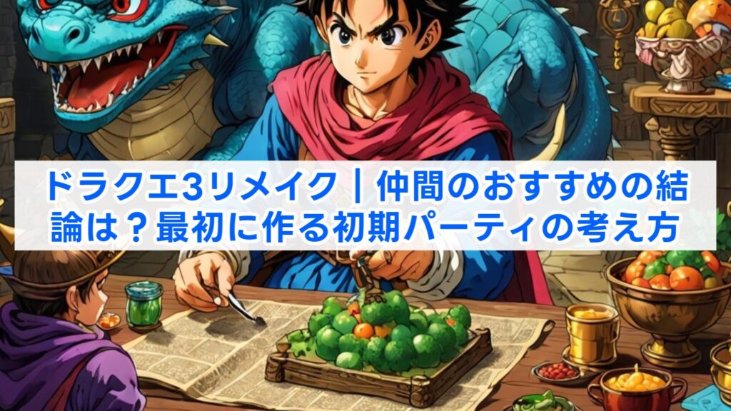 ドラクエ3リメイク｜仲間のおすすめの結論は？最初に作る初期パーティの考え方
