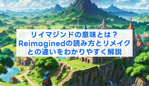 リイマジンドの意味とは？Reimaginedの読み方とリメイクとの違いをわかりやすく解説