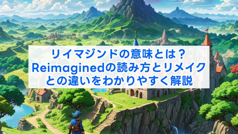 リイマジンドの意味とは？Reimaginedの読み方とリメイクとの違いをわかりやすく解説