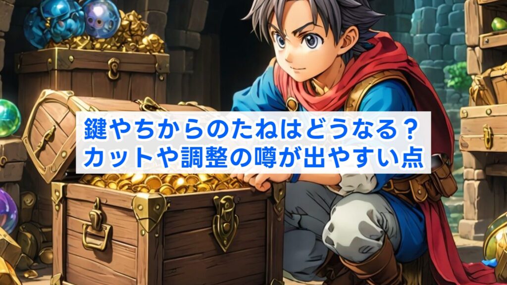 鍵やちからのたねはどうなる？カットや調整の噂が出やすい点