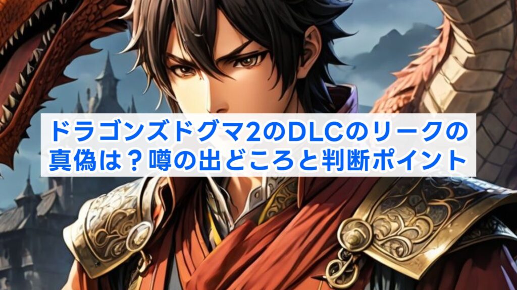 ドラゴンズドグマ2のDLCのリークの真偽は?噂の出どころと判断ポイント